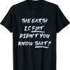 THE EARTH IS FLAT DIDN’T YOU KNOW THAT Quote Tee Shirt