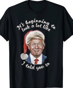 It's Beginning To Look A Lot Like I Told You So Trump Xmas T-Shirt