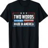 Two Words Made In America Funny Biden Quote Tee Shirt