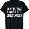 In My Defense I Was Left Unsupervised Cool Funny Tee Shirt