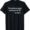 No serious guys until you’re 30 Biden Funny Shirts