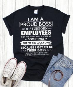 I Am A Proud Boss Of Stubborn Employees They Are Bit Crazy Gift T-Shirts