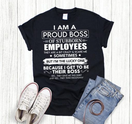 I Am A Proud Boss Of Stubborn Employees They Are Bit Crazy Gift T-Shirts