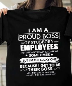 I Am A Proud Boss Of Stubborn Employees They Are Bit Crazy Classic TShirt