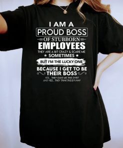 New I Am A Proud Boss Of Stubborn Employees They Are Bit Crazy T-Shirt