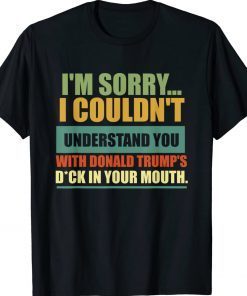 Vintage I'm Sorry I Couldn't Understand You With Donald Trump's Dick TShirt