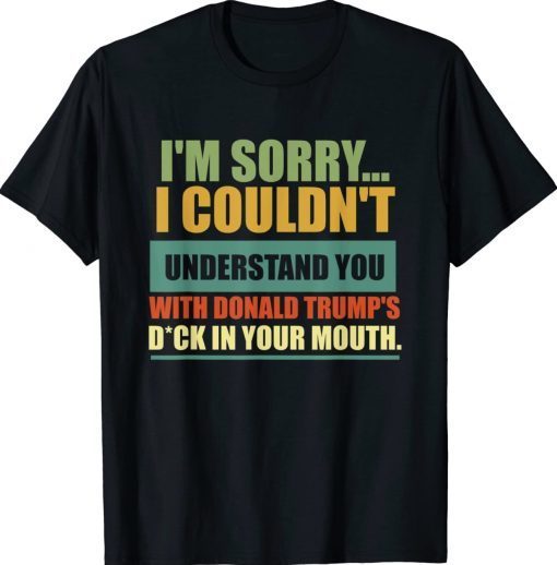 Vintage I'm Sorry I Couldn't Understand You With Donald Trump's Dick TShirt