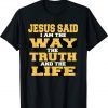 Jesus Said I am The Way The Truth And The Life Unisex TShirt