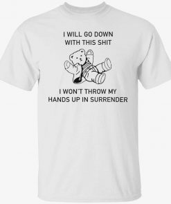 I will go down with this shit i won’t throw my hands up in surrender tee shirt