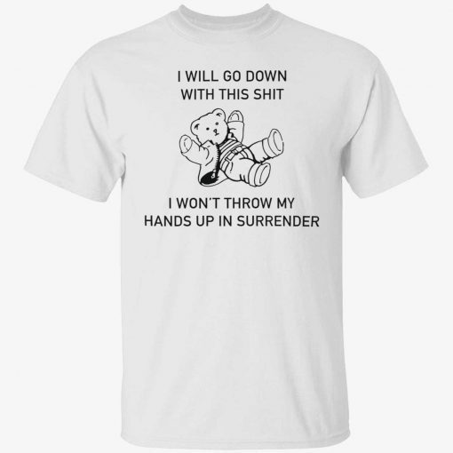 I will go down with this shit i won’t throw my hands up in surrender tee shirt