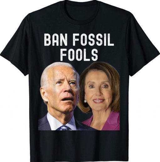 Ban Fossil Fools 2022 Biden Pelosi Unisex Shirts