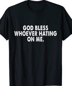 God bless whoever hating on me Tee Shirt