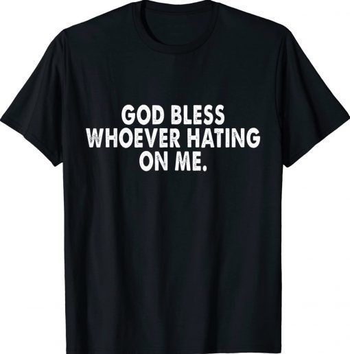 God bless whoever hating on me Tee Shirt