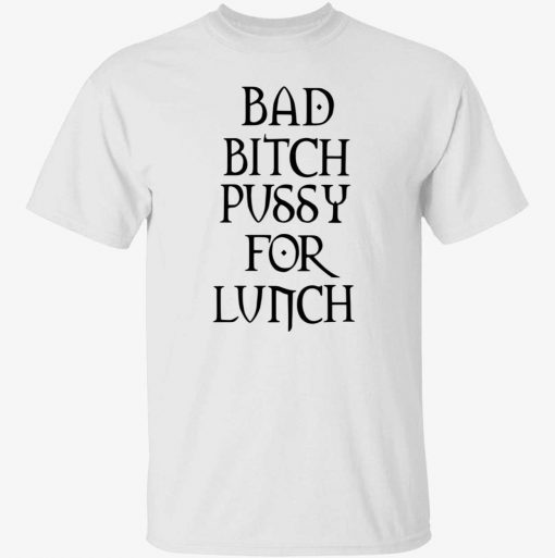 Bad bitch pussy for lunch gift shirts