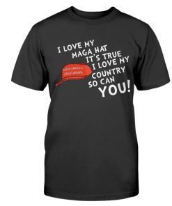 I Love My MAGA Hat It's True I Love My Country So Can You Tee Shirt