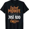 Nurse Midwife Birth Worker Coffee Instant Midwife Just Add Tee Shirt