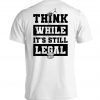 Think While It's Still Legal Tee Shirt