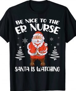 Be Nice To The ER Nurse Santa Is Watching Nursing Christmas Tee Shirt