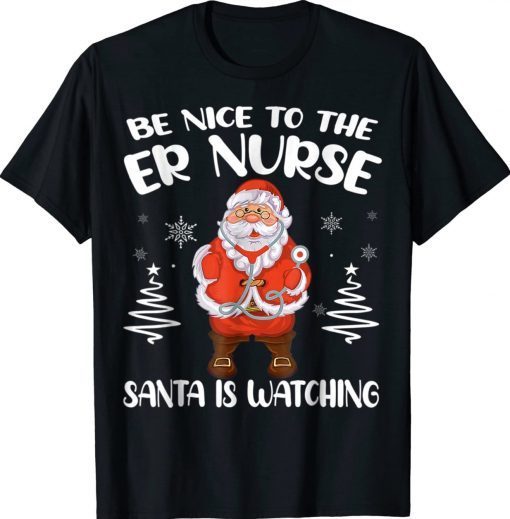 Be Nice To The ER Nurse Santa Is Watching Nursing Christmas Tee Shirt