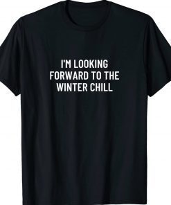 I'm looking forward to the winter chill tee shirt