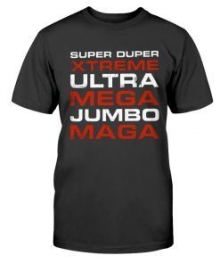 Super Duper Xtreme Ultra Mega Jumbo MAGA Tee Shirt