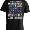 Those Who Disrespect Our Flag Have Never Been Handed A Folded One Tee Shirt