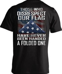 Those Who Disrespect Our Flag Have Never Been Handed A Folded One Tee Shirt