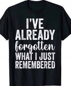 I've Already Forgotten What I Just Remembered Tee Shirt