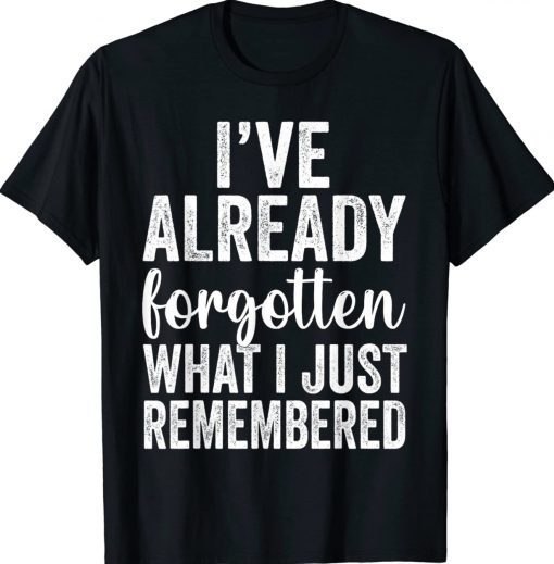 I've Already Forgotten What I Just Remembered Tee Shirt