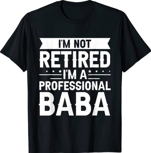 I am Not Retired I am a Professional Baba Grandpa Tee Shirt