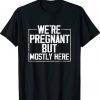 Funny We're Pregnant but Mostly Here Tee Shirt