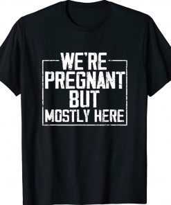 Funny We're Pregnant but Mostly Here Tee Shirt