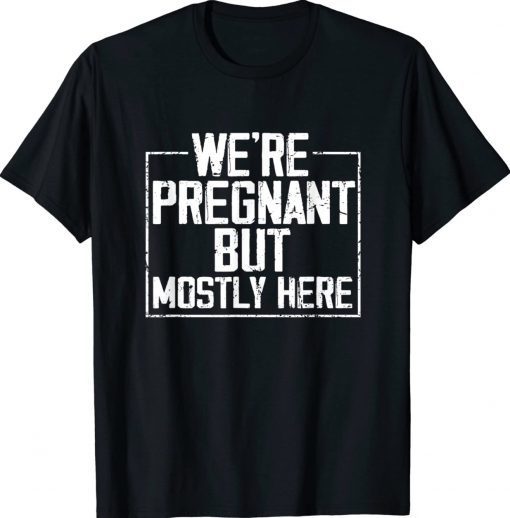 Funny We're Pregnant but Mostly Here Tee Shirt