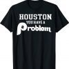 Houston You Have A Problem Philly BaseBall Tee Shirt