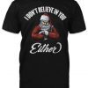 I don't believe in you either tee shirt