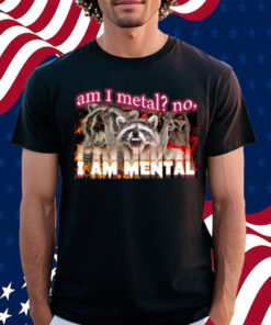 Am I Metal No I'm Mental Meme Shirt