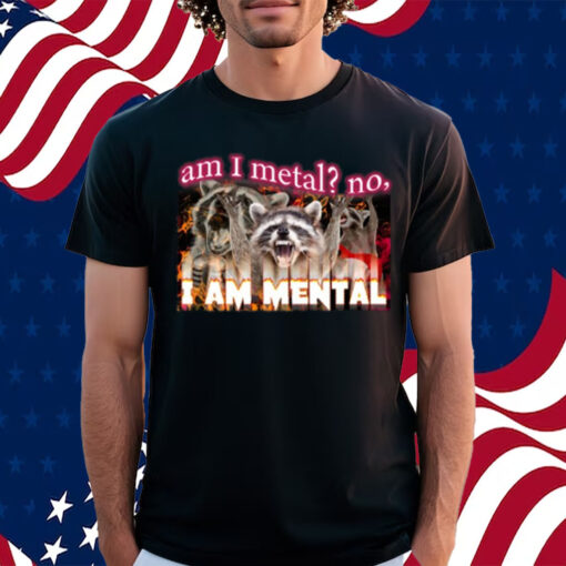 Am I Metal No I'm Mental Meme Shirt