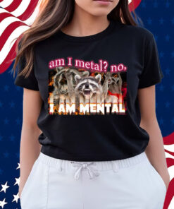 Am I Metal No I'm Mental Meme Shirts