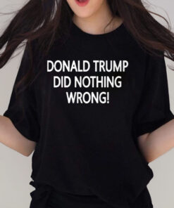 Donald Trump Did Nothing Wrong Shirt