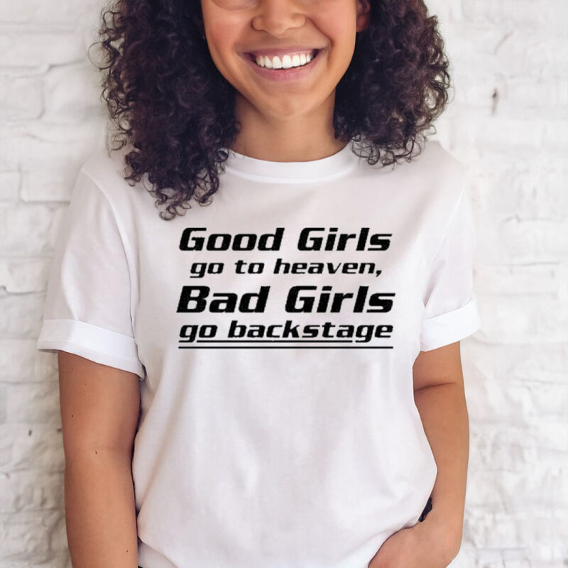 Good girls go to heaven bad girls go backstage T-shirt