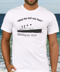 What The Hell Was That Captain Smith Titanic 1912 T-shirt