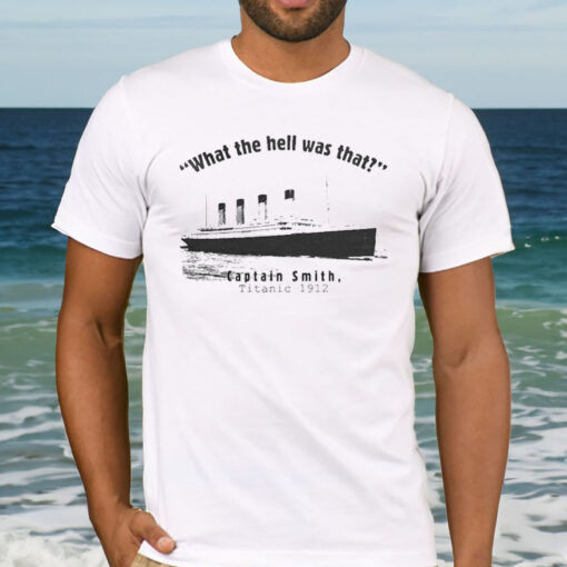 What The Hell Was That Captain Smith Titanic 1912 T-shirt