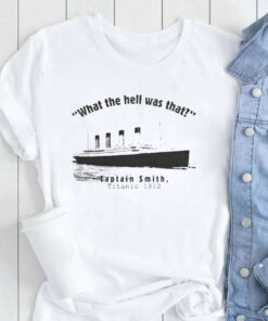 What The Hell Was That Captain Smith Titanic 1912 shirt