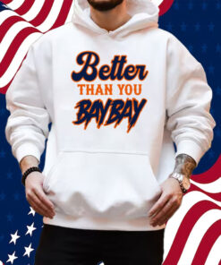 Better Than You Baybay Shirt Hoodie