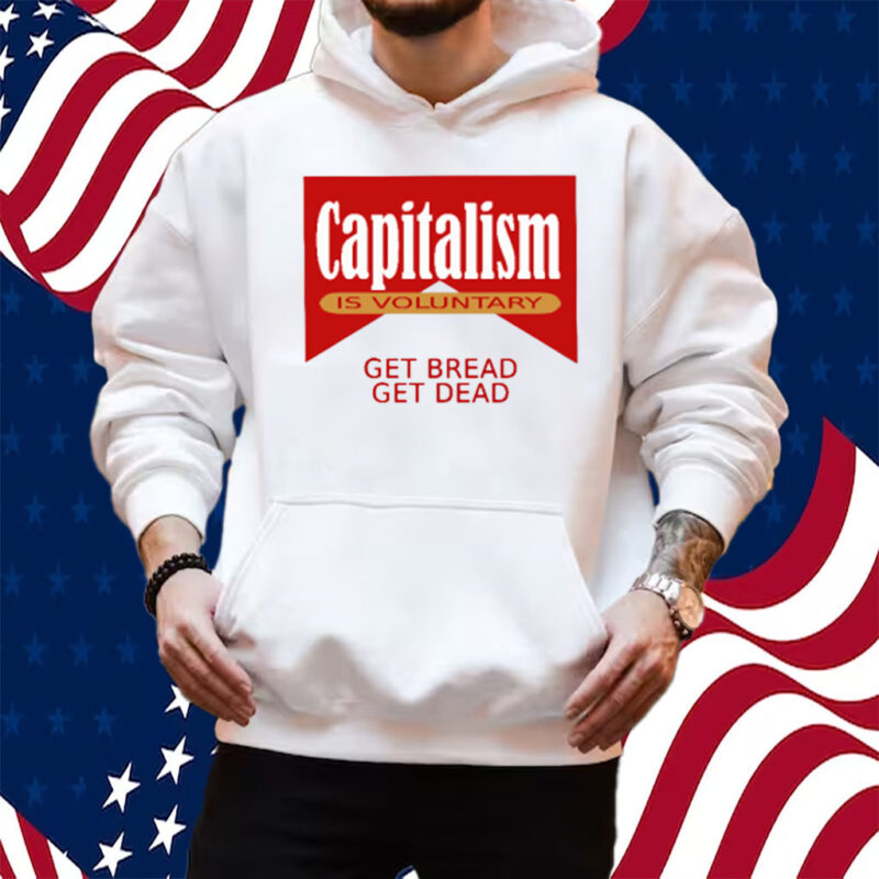 Capitalism Is Voluntary Shirt Sweatshirt Hoodie Get Bread Get Dead