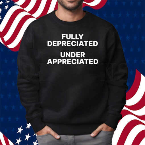 Fully Depreciated Under Appreciated T-Shirt Sweatshirt