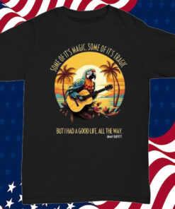 Jimmy Buffett Some Of It’s Magic Some Of It’s Tragic But I Had A Good Life All The Way T-Shirt