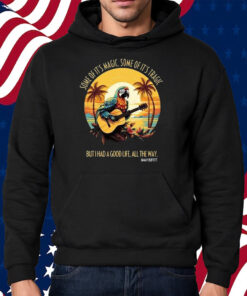 Jimmy Buffett Some Of It’s Magic Some Of It’s Tragic But I Had A Good Life All The Way T-Shirt Hoodie