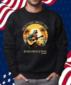 Jimmy Buffett Some Of It’s Magic Some Of It’s Tragic But I Had A Good Life All The Way T-Shirt Sweatshirt