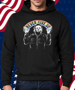 Michael Myers Never Give Up Shirt Hoodie